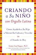 Criando A su Nino Con Orgullo Latino: Como Ayudarle A su Hijo A Valorar su Cultura y Triunfar en el Mundo de Hoy = Parenting with Pride, Latino Style