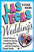 Las Vegas Weddings: A Brief History, Celebrity Gossip, Everything Elvis, and the Complete Chapel Guide