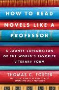 How to Read Novels Like a Professor A Jaunty Exploration of the Worlds Favorite Literary Form