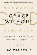 Grace Without God The Search for Meaning Purpose & Belonging in a Secular Age