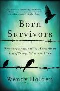 Born Survivors Three Young Mothers & Their Extraordinary Story of Courage Defiance & Hope