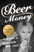 Beer Money A Memoir of Privilege & Loss