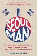 Seoul Man A Memoir of Cars Culture Crisis & Unexpected Hilarity Inside a Korean Corporate Titan