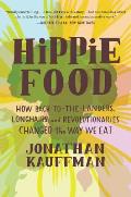Hippie Food How Back to the Landers Longhairs & Revolutionaries Changed the Way We Eat