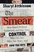 Smear How Shady Political Operatives & Fake News Control What You See What You Think & How You Vote
