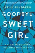 Goodbye Sweet Girl A Story of Domestic Violence & Survival
