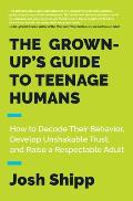 Grown Ups Guide to Teenage Humans A Practical Handbook for Parents Educators & Caring Adults