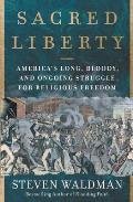 Sacred Liberty Americas Long Bloody & Ongoing Struggle for Religious Freedom