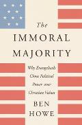 Immoral Majority Why Evangelicals Chose Political Power Over Christian Values