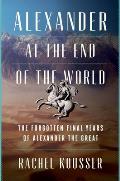 Alexander at the End of the World The Forgotten Final Years of Alexander the Great