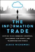 Information Trade How Big Tech Conquers Countries Challenges Our Rights & Transforms Our World