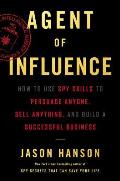 Agent of Influence How to Use Spy Skills to Persuade Anyone Sell Anything & Build a Successful Business