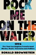Rock Me on the Water 1974 The Year Los Angeles Transformed Movies Music Television & Politics