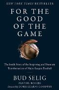For the Good of the Game The Inside Story of the Surprising & Dramatic Transformation of Major League Baseball