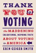 Thank You for Voting The Maddening Enlightening Inspiring Truth About Voting in America