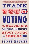 Thank You for Voting The Maddening Enlightening Inspiring Truth About Voting in America