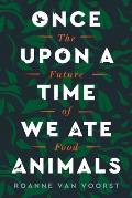 Once Upon a Time We Ate Animals The Future of Food