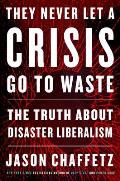 They Never Let a Crisis Go to Waste The Truth About Disaster Liberalism