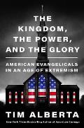 Kingdom the Power & the Glory American Evangelicals in an Age of Extremism