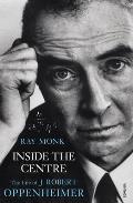 Inside the Centre the Life of J. Robert Oppenheimer