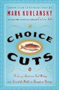 Choice Cuts A Savory Selection of Food Writing from Around the World & Throughout History