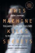 This Machine Kills Secrets Julian Assange Cypherpunks & Their Fight To Empower Whistleblowers