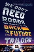 We Dont Need Roads The Making of the Back to the Future Trilogy