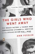 Girls Who Went Away The Hidden History of Women Who Surrendered Children for Adoption in the Decades Before Roe V Wade