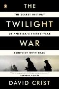 The Twilight War: The Secret History of America's Thirty-Year Conflict with Iran