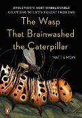 The Wasp That Brainwashed the Caterpillar: Evolution's Most Unbelievable Solutions to Life's Biggest Problems