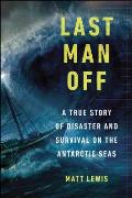 Last Man Off A True Story of Disaster & Survival on the Antarctic Seas