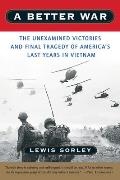 Better War The Unexamined Victories & Final Tragedy of Americas Last Years in Vietnam