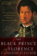 The Black Prince of Florence: The Spectacular Life and Treacherous World of Alessandro De' Medici