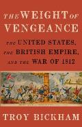 Weight of Vengeance: The United States, the British Empire, and the War of 1812