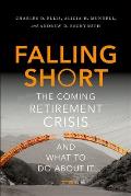 Falling Short The Coming Retirement Crisis & What To Do About It