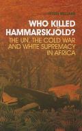 Who Killed Hammarskjold The Un the Cold War & White Supremacy in Africa
