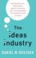 Ideas Industry How Pessimists Partisans & Plutocrats are Transforming the Marketplace of Ideas