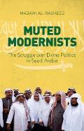 Muted Modernists: The Struggle Over Divine Politics in Saudi Arabia