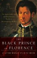 Black Prince of Florence: The Spectacular Life and Treacherous World of Alessandro De' Medici