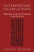 Interpreting Islam in China: Pilgrimage, Scripture, and Language in the Han Kitab