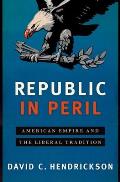 Republic in Peril American Empire & the Liberal Tradition