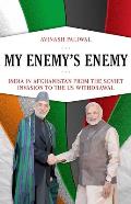 My Enemy's Enemy: India in Afghanistan from the Soviet Invasion to the Us Withdrawal