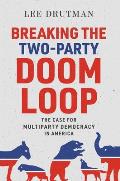 Breaking the Two Party Doom Loop The Case for Multiparty Democracy in America