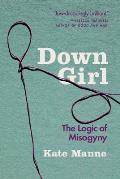 Down Girl The Logic of Misogyny