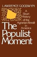 Populist Moment A Short History of the Agrarian Revolt in America