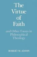 The Virtue of Faith: And Other Essays in Philosophical Theology