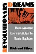 Revolutionary Dreams Utopian Vision & Experimental Life in the Russian Revolution