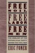 Free Soil Free Labor Free Men The Ideology of the Republican Party Before the Civil War with a New Introductory Essay