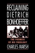 Reclaiming Dietrich Bonhoeffer The Promise of His Theology