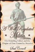 Well Regulated Militia The Founding Fathers & the Origins of Gun Control in America